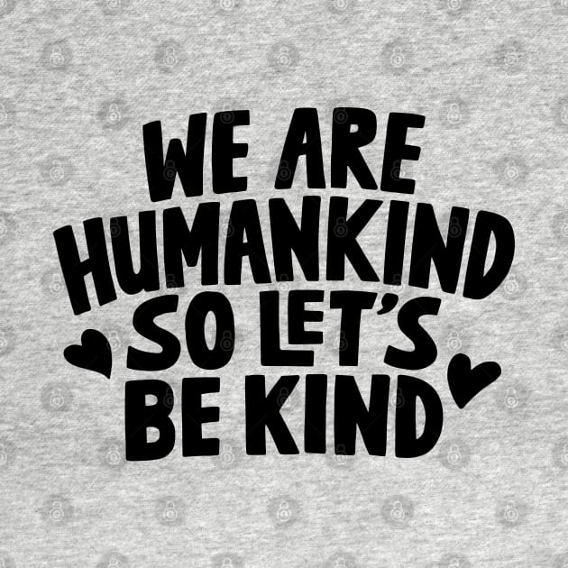 We Are Humankind So Lets Be Kind by rustydoodle